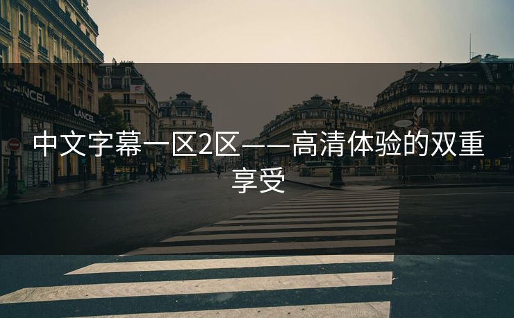 中文字幕一区2区——高清体验的双重享受