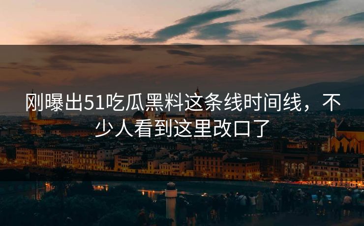刚曝出51吃瓜黑料这条线时间线,不少人看到这里改口了 刚曝出51吃瓜黑料这条线时间线,不少人看到这里改口了